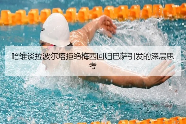 哈维谈拉波尔塔拒绝梅西回归巴萨引发的深层思考